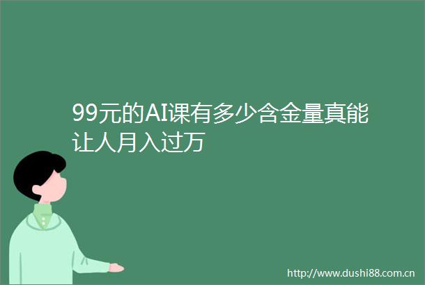 99元的AI课有多少含金量真能让人月入过万