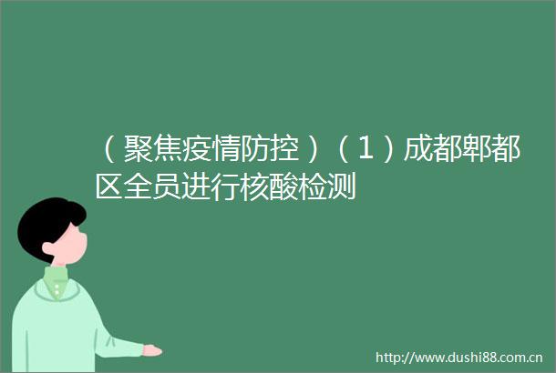 （聚焦疫情防控）（1）成都郫都区全员进行核酸检测