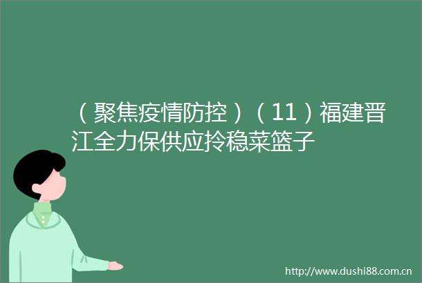 （聚焦疫情防控）（11）福建晋江全力保供应拎稳菜篮子