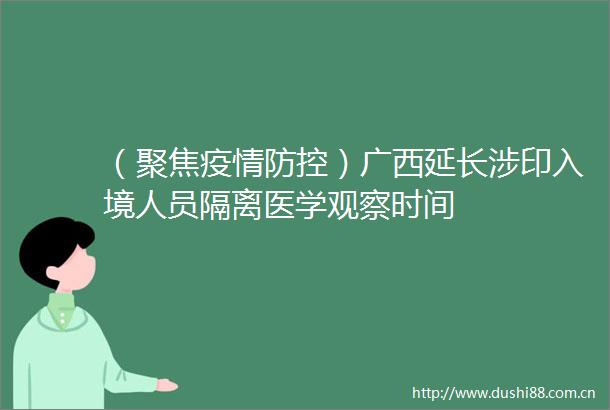 （聚焦疫情防控）广西延长涉印入境人员隔离医学观察时间