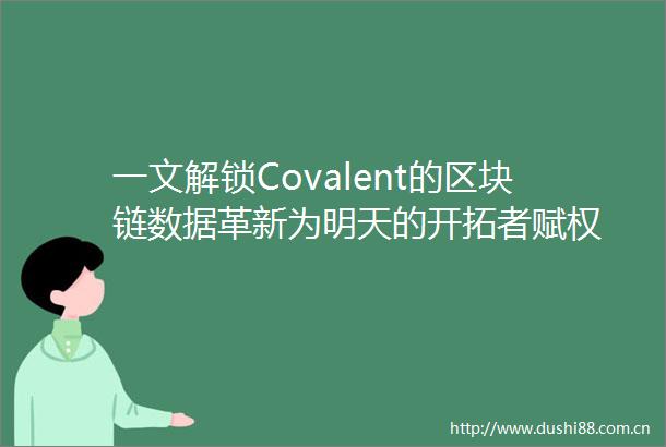 一文解锁Covalent的区块链数据革新为明天的开拓者赋权