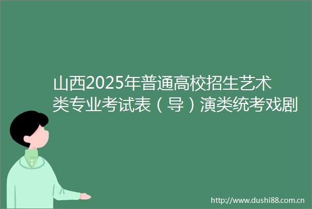 山西2025年普通高校招生艺术类专业考试表（导）演类统考戏剧影视表演方向考生守则