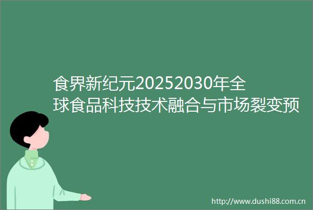 食界新纪元20252030年全球食品科技技术融合与市场裂变预测