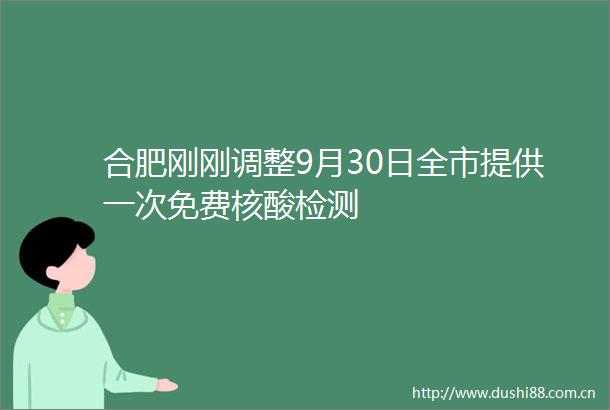合肥刚刚调整9月30日全市提供一次免费核酸检测