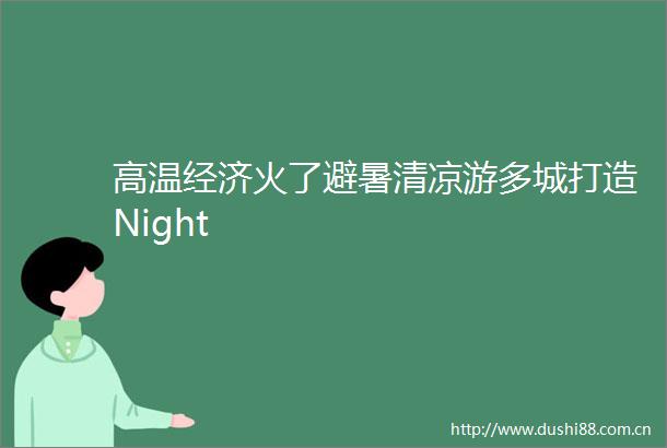 高温经济火了避暑清凉游多城打造Night