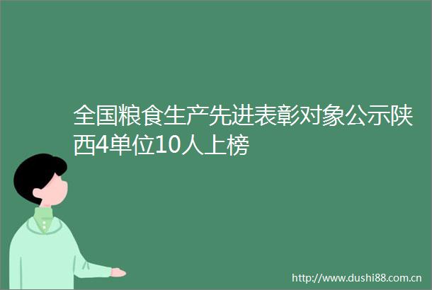 全国粮食生产先进表彰对象公示陕西4单位10人上榜
