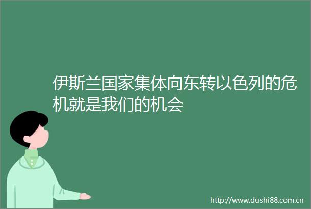 伊斯兰集体向东转以色列的危机就是我们的机会