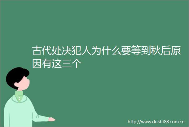 古代处决犯人为什么要等到秋后原因有这三个