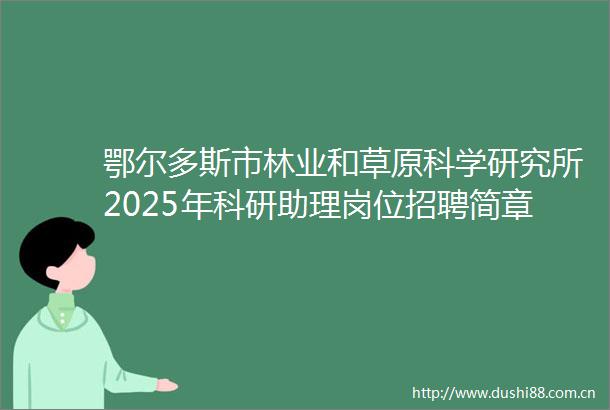 鄂尔多斯市林业和草原科学研究所2025年科研助理岗位招聘简章