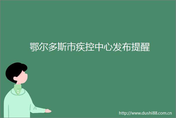 鄂尔多斯市疾控中心发布提醒