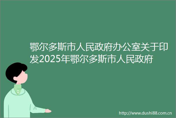 鄂尔多斯市办公室关于印发2025年鄂尔多斯市重大行政决策事项目录的通知