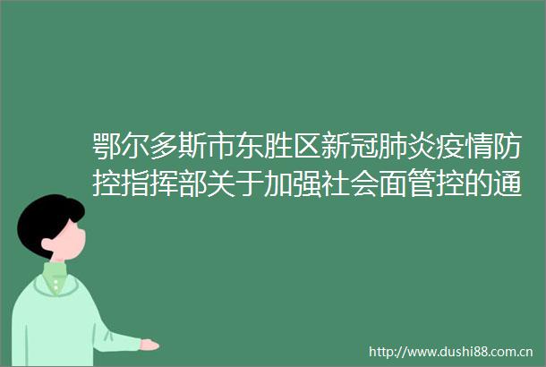 鄂尔多斯市东胜区新冠肺炎疫情防控指挥部关于加强社会面管控的通告〔2022〕39号