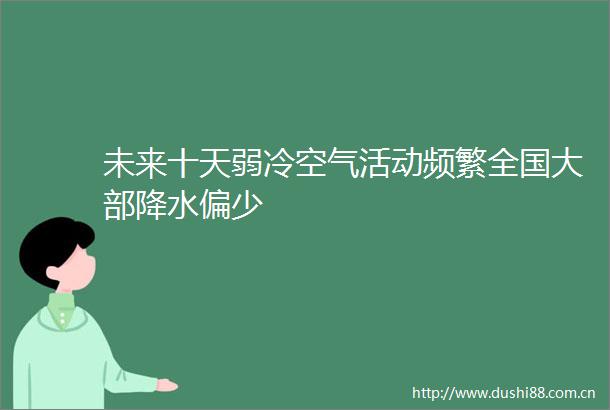 未来十天弱冷空气活动频繁全国大部降水偏少