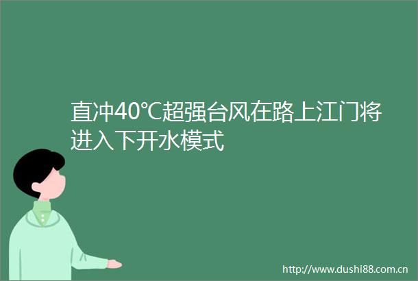 直冲40℃超强台风在路上江门将进入下开水模式