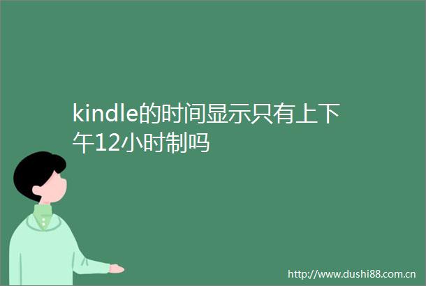 kindle的时间显示只有上下午12小时制吗