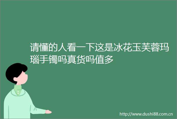 请懂的人看一下这是冰花玉芙蓉玛瑙手镯吗真货吗值多