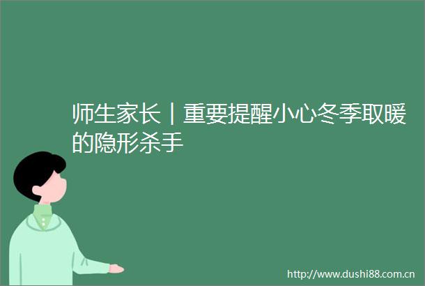 师生家长︱重要提醒小心冬季取暖的隐形杀手