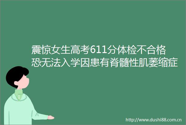 震惊女生高考611分体检不合格恐无法入学因患有脊髓性肌萎缩症被辽宁省招办判定为不合格