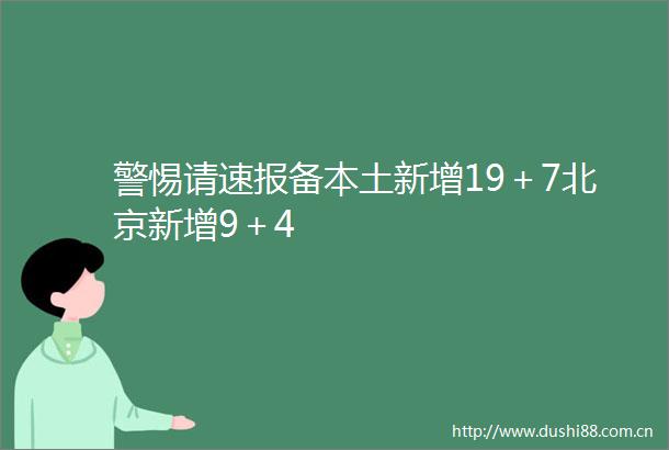 警惕请速报备本土新增19＋7北京新增9＋4