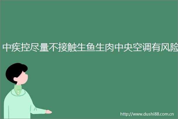 中疾控尽量不接触生鱼生肉中央空调有风险