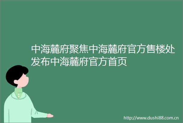 中海麓府聚焦中海麓府官方售楼处发布中海麓府官方首页