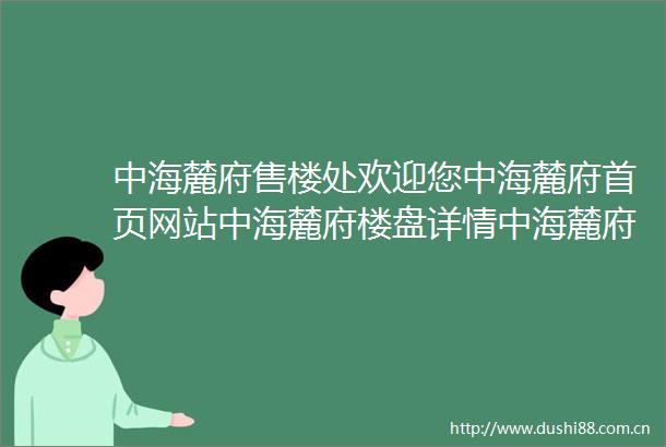 中海麓府售楼处欢迎您中海麓府首页网站中海麓府楼盘详情中海麓府