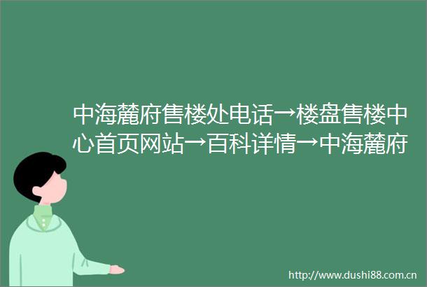 中海麓府售楼处电话→楼盘售楼中心首页网站→百科详情→中海麓府