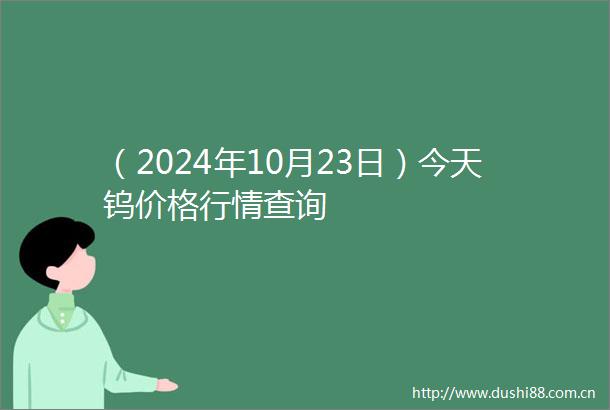 （2024年10月23日）今天钨价格行情查询