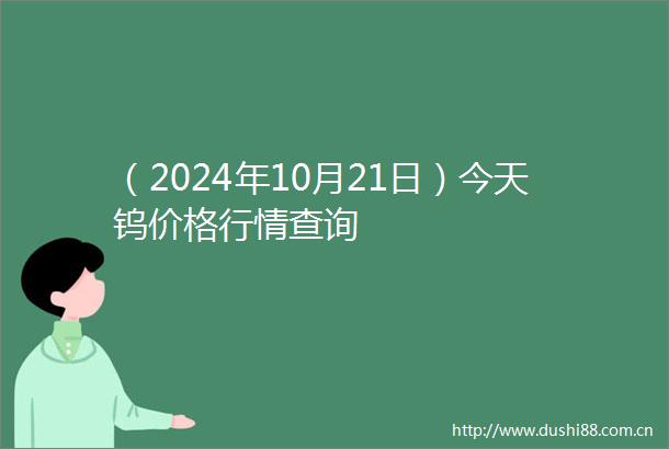 （2024年10月21日）今天钨价格行情查询