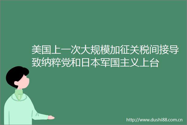 美国上一次大规模加征关税间接导致纳粹党和军国主义上台