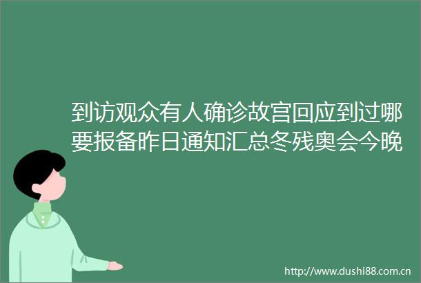 到访观众有人确诊故宫回应到过哪要报备昨日通知汇总冬残奥会今晚闭幕