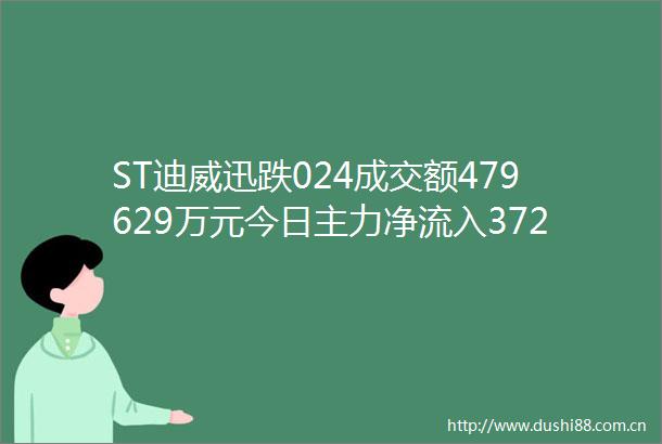ST迪威迅跌024成交额479629万元今日主力净流入37227万