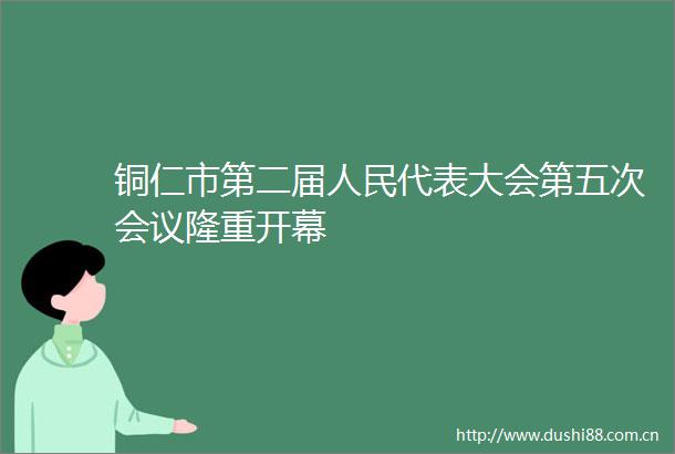 铜仁市第二届代表大会第五次会议隆重开幕