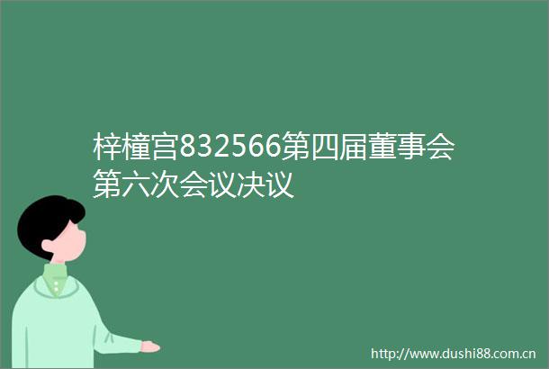 梓橦宫832566第四届董事会第六次会议决议