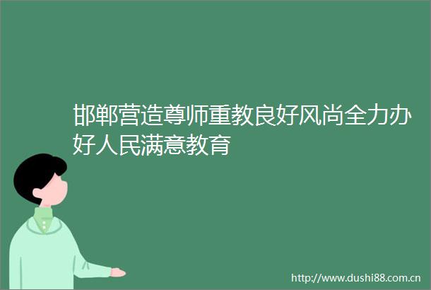 邯郸营造尊师重教良好风尚全力办好满意教育