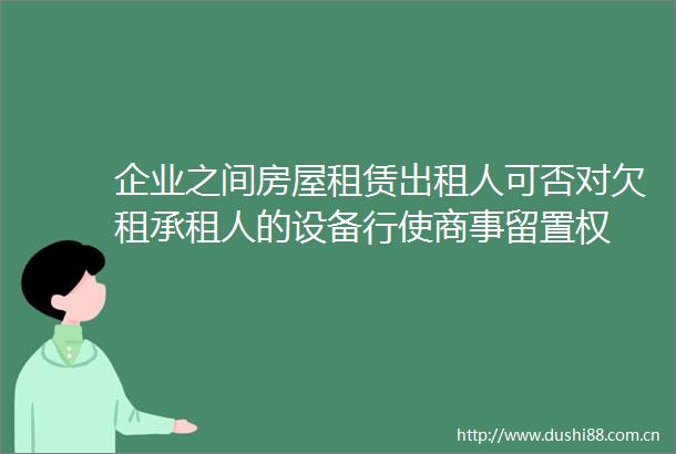 企业之间房屋租赁出租人可否对欠租承租人的设备行使商事留置权