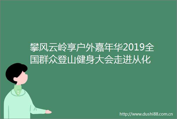 攀风云岭享户外嘉年华2019全国群众登山健身大会走进从化