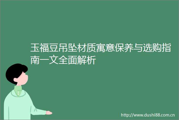 玉福豆吊坠材质寓意保养与选购指南一文全面解析