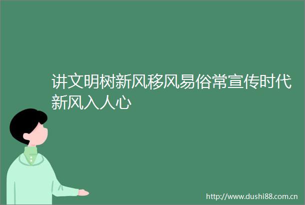 讲文明树新风移风易俗常宣传时代新风入人心