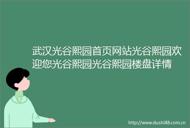 武汉光谷熙园首页网站光谷熙园欢迎您光谷熙园光谷熙园楼盘详情
