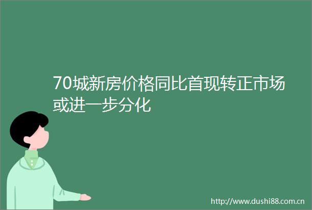 70城新房价格同比首现转正市场或进一步分化