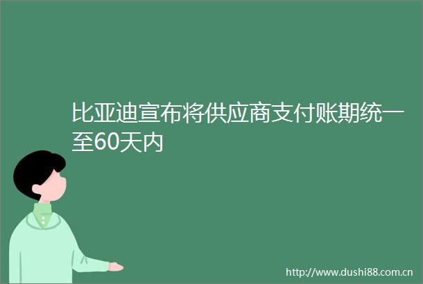 比亚迪宣布将供应商支付账期统一至60天内