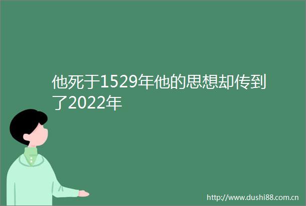 他死于1529年他的思想却传到了2022年