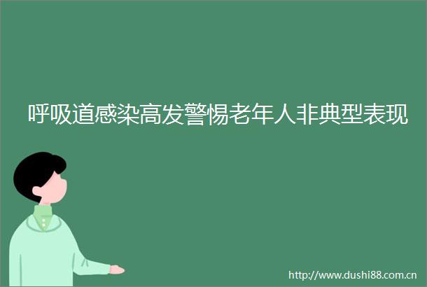 呼吸道感染高发警惕老年人非典型表现