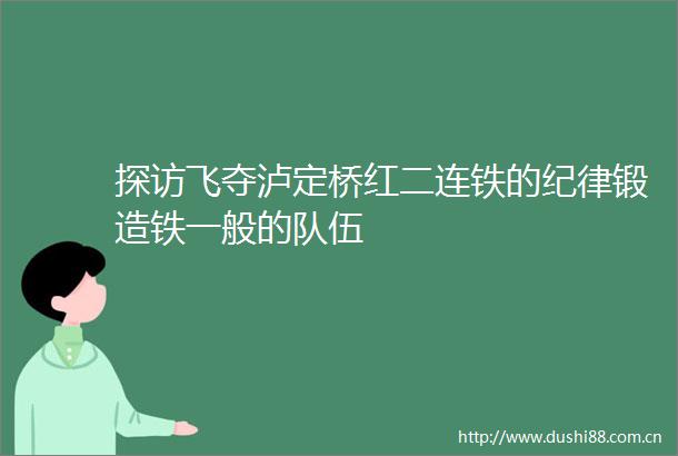 探访飞夺泸定桥红二连铁的纪律锻造铁一般的队伍