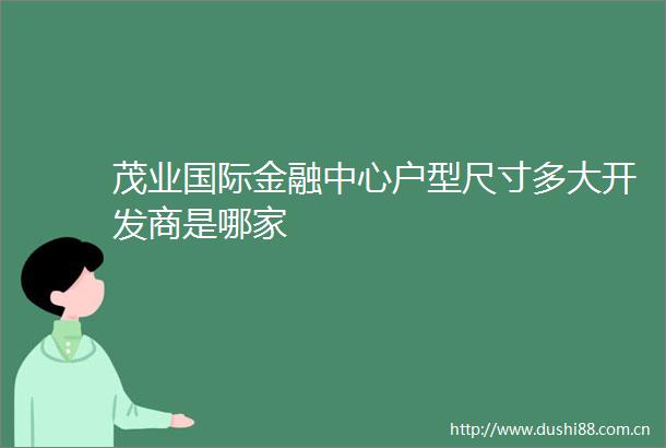 茂业国际金融中心户型尺寸多大开发商是哪家