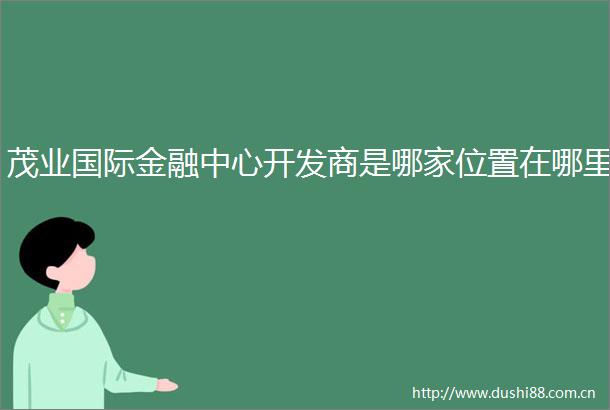 茂业国际金融中心开发商是哪家位置在哪里