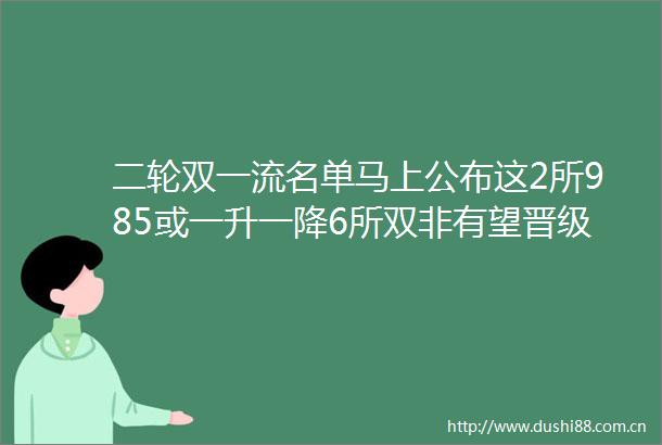 二轮双一流名单马上公布这2所985或一升一降6所双非有望晋级