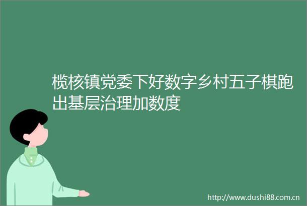榄核镇党委下好数字乡村五子棋跑出基层治理加数度