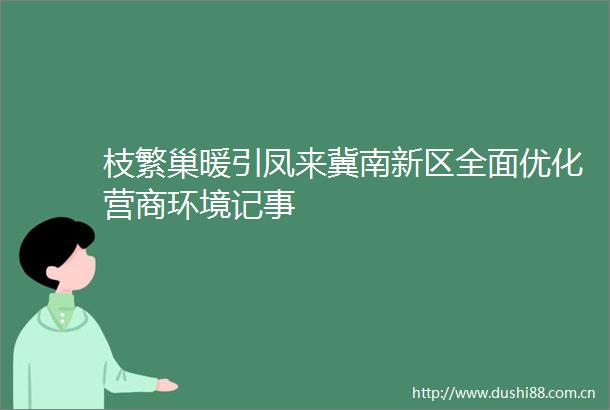 枝繁巢暖引凤来冀南新区全面优化营商环境记事